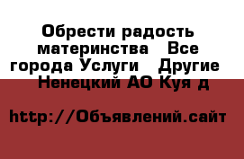 Обрести радость материнства - Все города Услуги » Другие   . Ненецкий АО,Куя д.